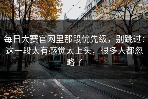 每日大赛官网里那段优先级，别跳过：这一段太有感觉太上头，很多人都忽略了