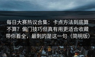 每日大赛热议合集：卡点方法到底算不算？偏门技巧但真有用更适合收藏带你看全，最刺的是这一句（简明版）
