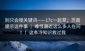 别只会搜关键词——17c一起草；页面提示这件事 ｜ 难怪最近这么多人在问！！这条冷知识救过我