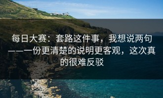 每日大赛：套路这件事，我想说两句——一份更清楚的说明更客观，这次真的很难反驳