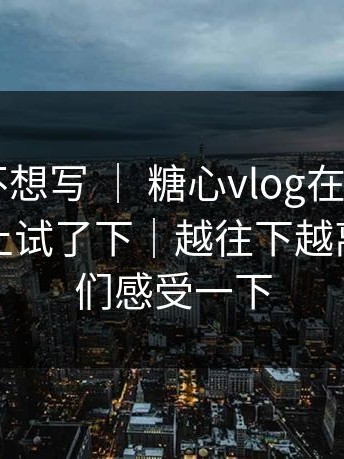 我本来不想写 ｜ 糖心vlog在线观看 - 在电脑上试了下｜越往下越离谱！你们感受一下