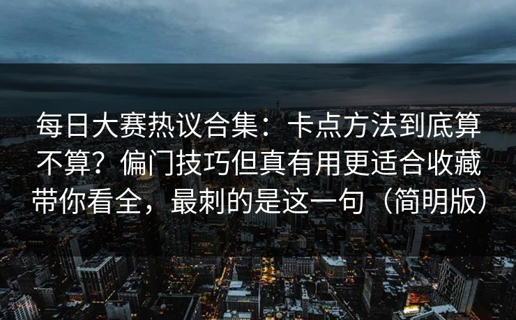 每日大赛热议合集：卡点方法到底算不算？偏门技巧但真有用更适合收藏带你看全，最刺的是这一句（简明版）